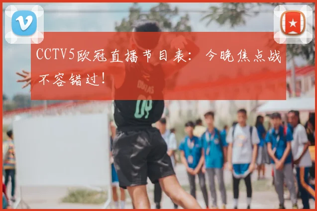 CCTV5欧冠直播节目表：今晚焦点战不容错过！