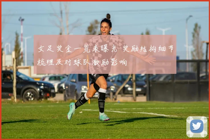 女足奖金一览表曝光 奖励结构细节梳理及对球队激励影响