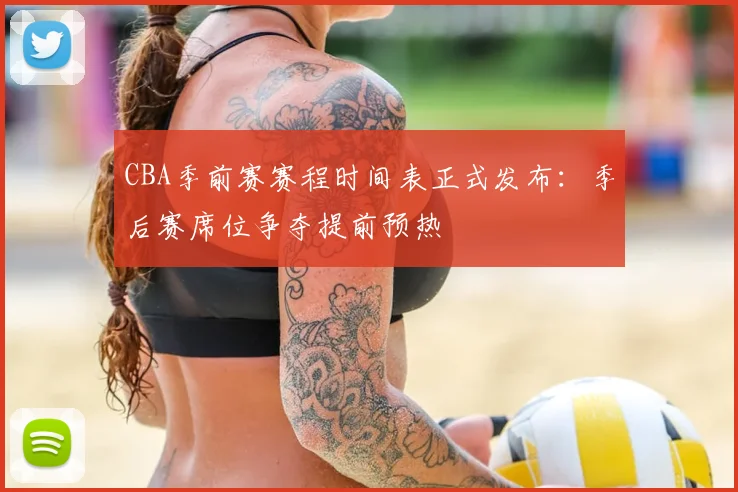 CBA季前赛赛程时间表正式发布：季后赛席位争夺提前预热