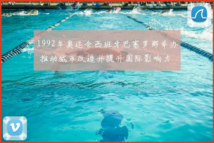 1992年奥运会西班牙巴塞罗那举办 推动城市改造并提升国际影响力