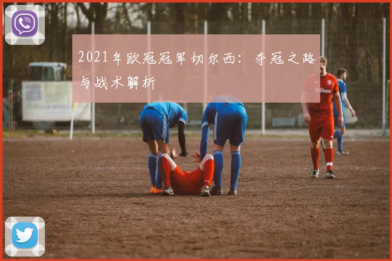 2021年欧冠冠军切尔西：夺冠之路与战术解析